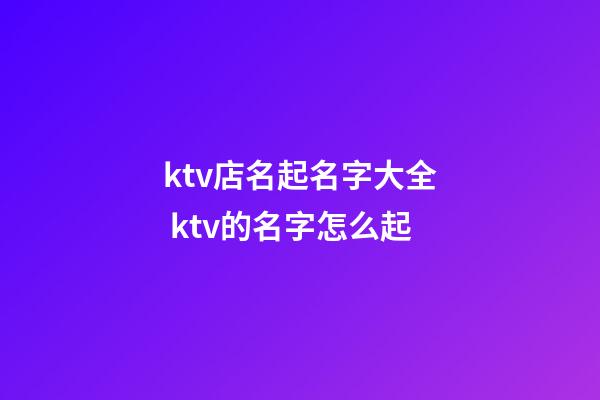 ktv店名起名字大全 ktv的名字怎么起-第1張-店鋪起名-玄機派